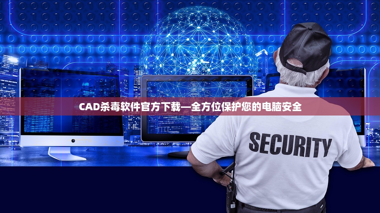 CAD杀毒软件官方下载—全方位保护您的电脑安全