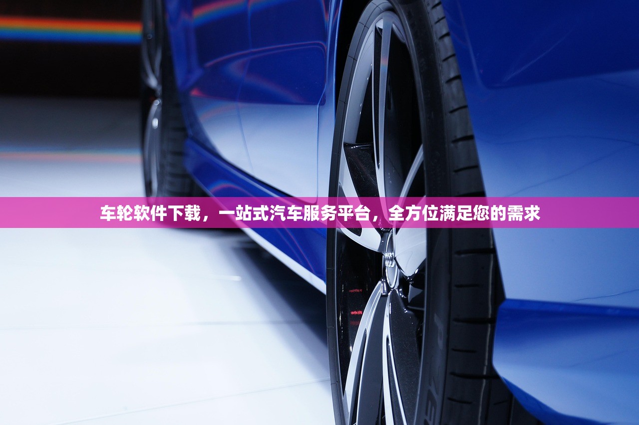 车轮软件下载，一站式汽车服务平台，全方位满足您的需求