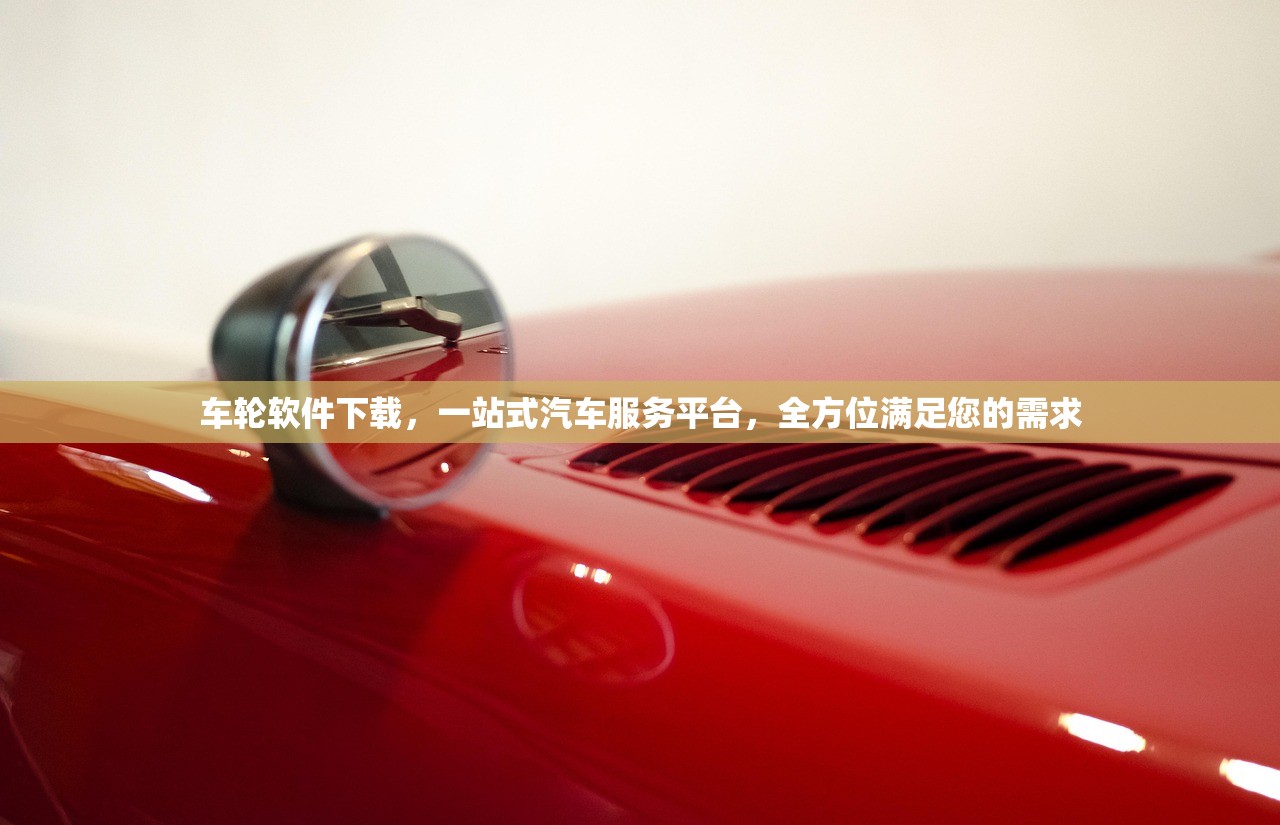 车轮软件下载，一站式汽车服务平台，全方位满足您的需求