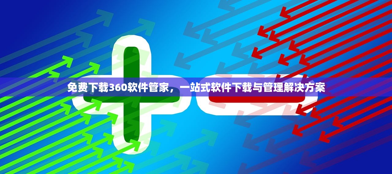 免费下载360软件管家，一站式软件下载与管理解决方案