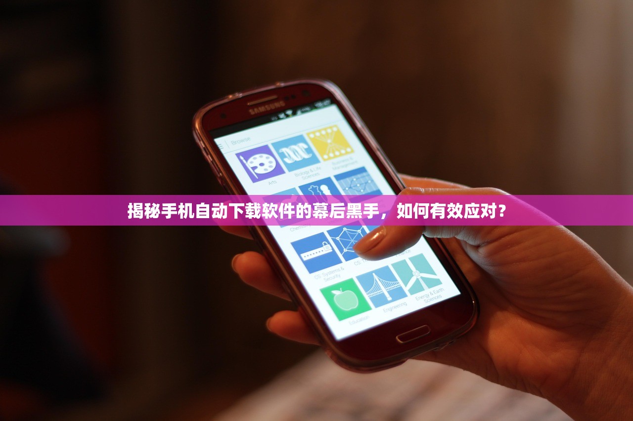 揭秘手机自动下载软件的幕后黑手，如何有效应对？