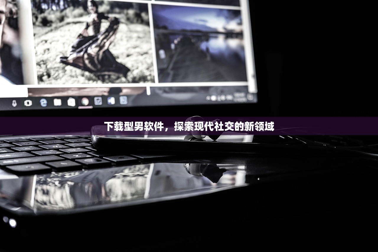 下载型男软件，探索现代社交的新领域