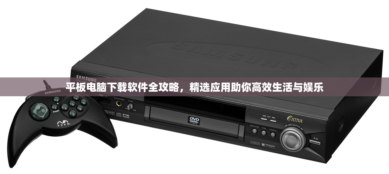 平板电脑下载软件全攻略，精选应用助你高效生活与娱乐