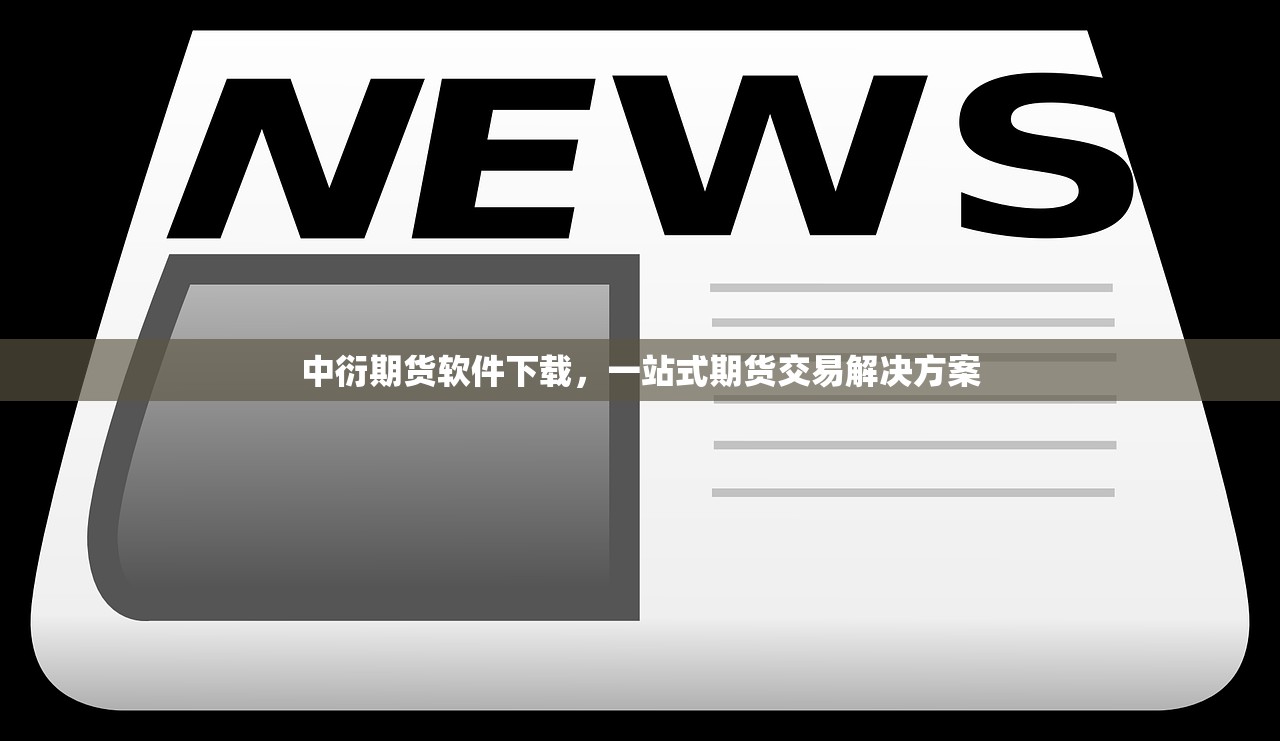 中衍期货软件下载，一站式期货交易解决方案