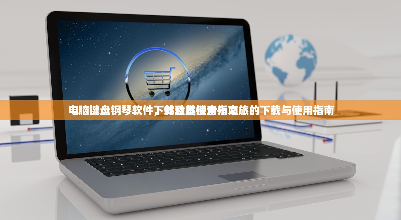 电脑键盘钢琴软件下载及其使用指南
电脑键盘钢琴软件，体验虚拟音乐之旅的下载与使用指南