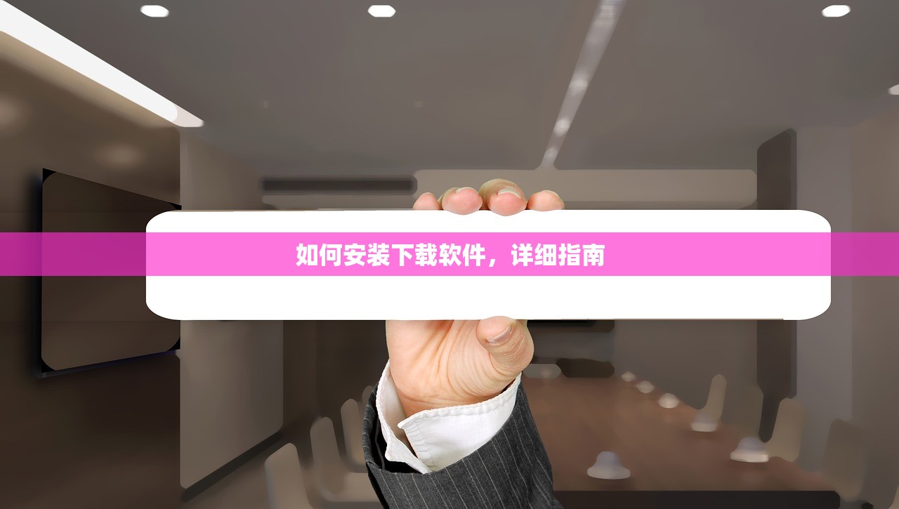如何安装下载软件，详细指南