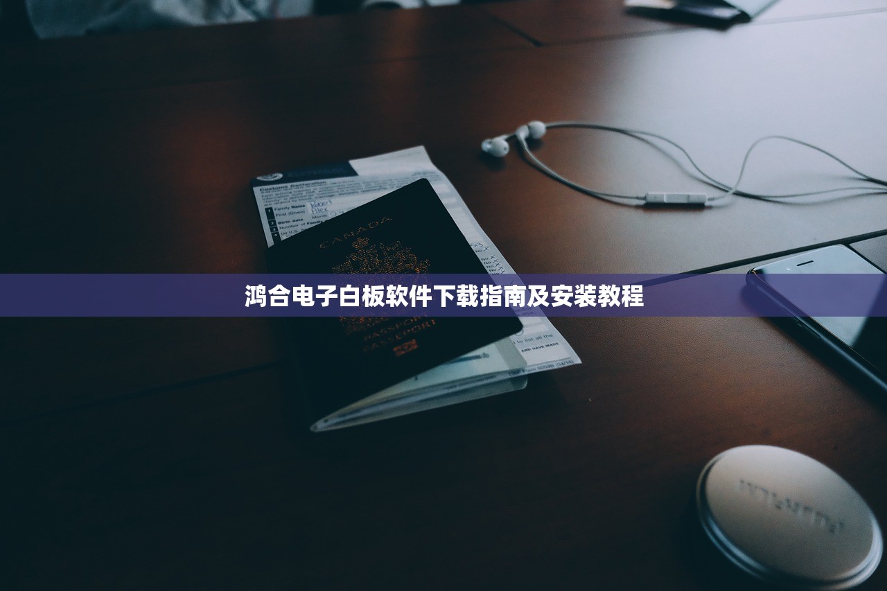 鸿合电子白板软件下载指南及安装教程