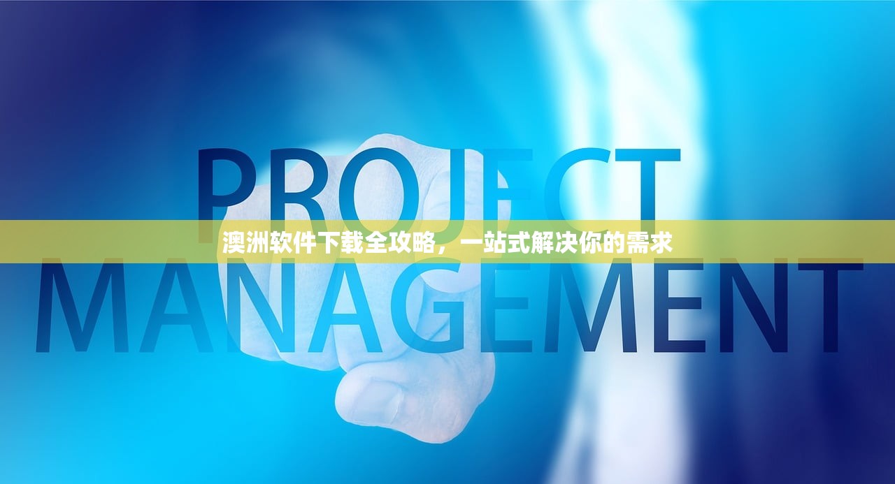 澳洲软件下载全攻略，一站式解决你的需求