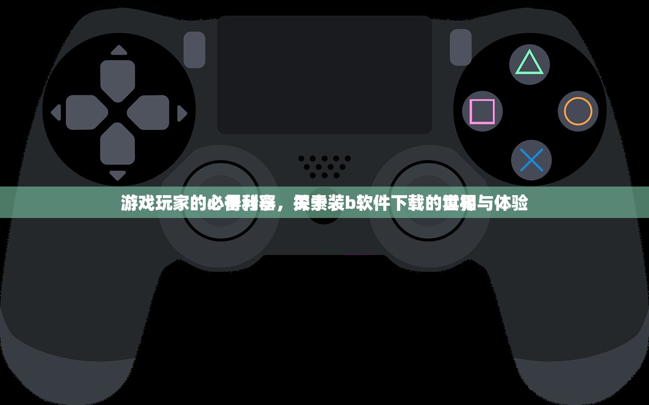 游戏玩家的心得分享，关于装b软件下载的真相与体验
游戏玩家的必备利器，探索装b软件下载的世界