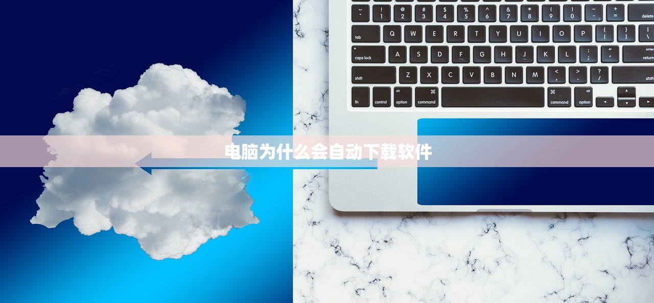 电脑为什么会自动下载软件