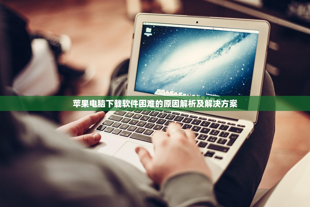 苹果电脑下载软件困难的原因解析及解决方案