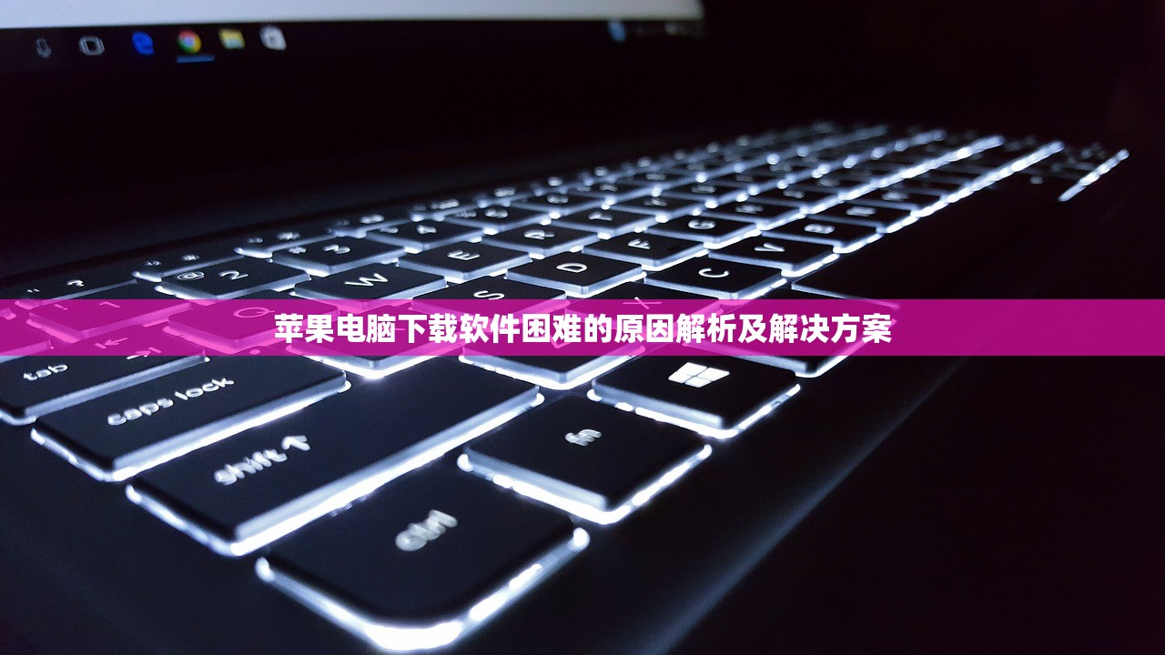 苹果电脑下载软件困难的原因解析及解决方案