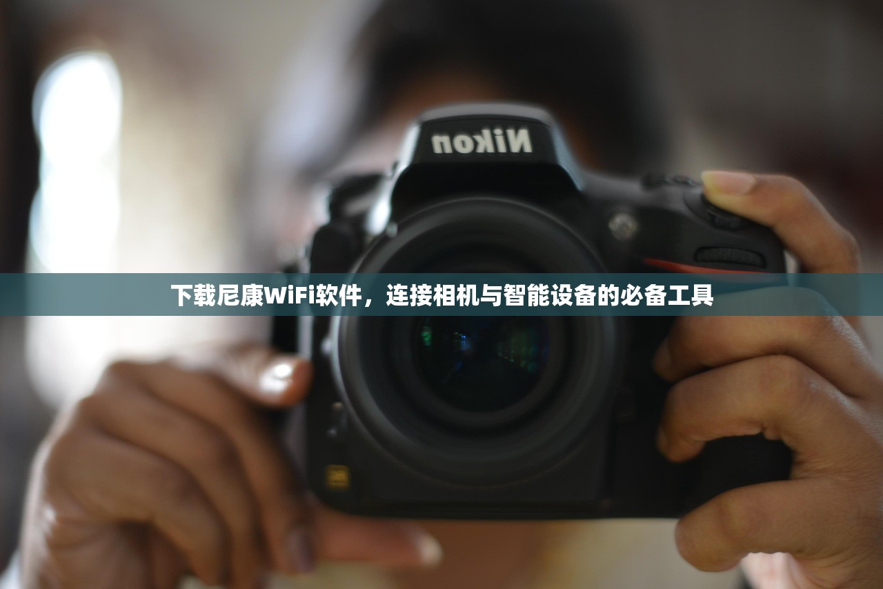 下载尼康WiFi软件，连接相机与智能设备的必备工具