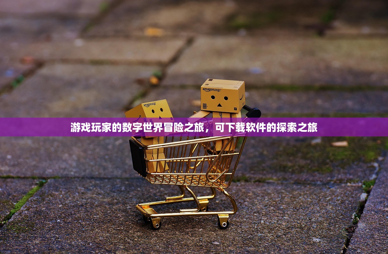 游戏玩家的数字世界冒险之旅，可下载软件的探索之旅