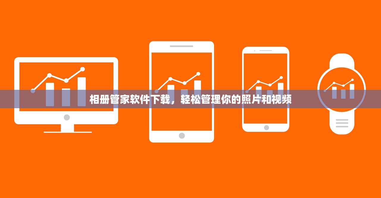 相册管家软件下载，轻松管理你的照片和视频