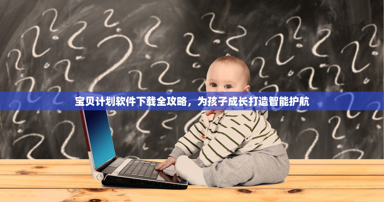 宝贝计划软件下载全攻略，为孩子成长打造智能护航