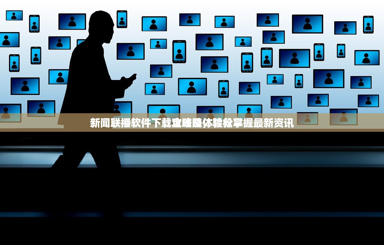 新闻联播软件下载攻略及体验分享
新闻联播软件下载全攻略，轻松掌握最新资讯
