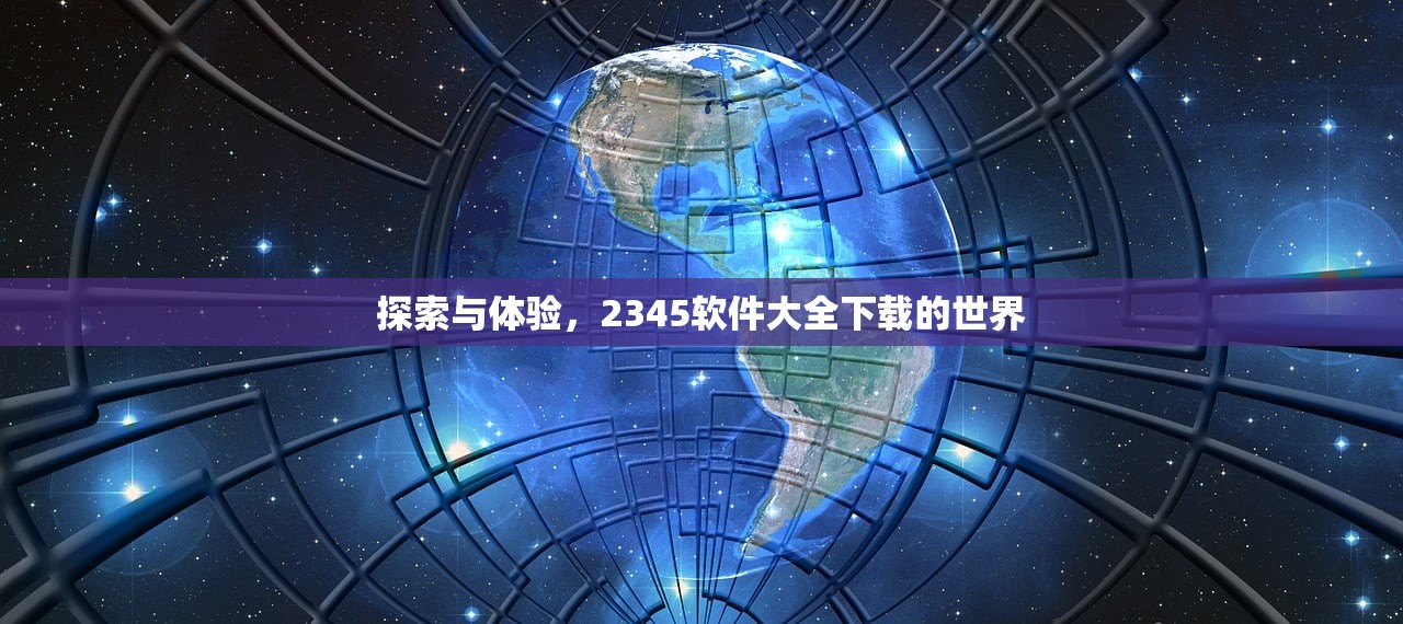探索与体验，2345软件大全下载的世界