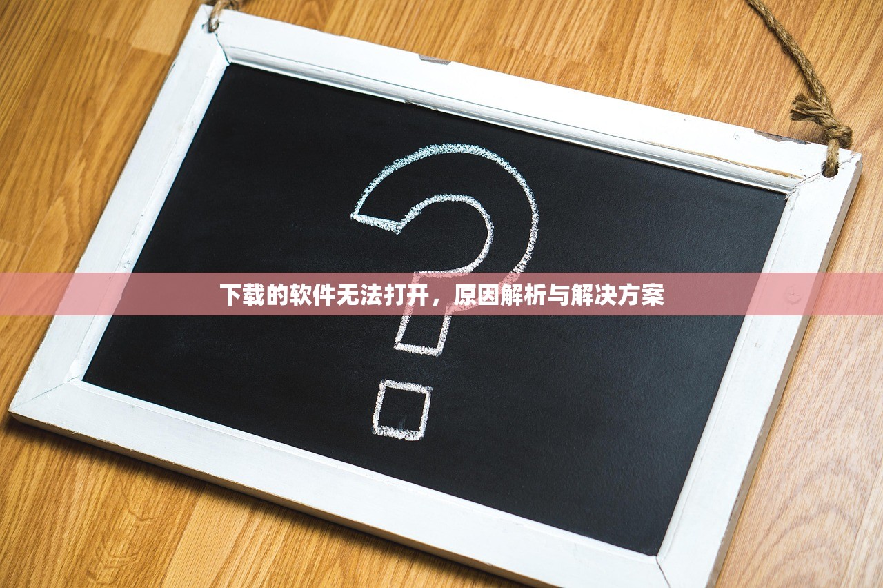 下载的软件无法打开，原因解析与解决方案