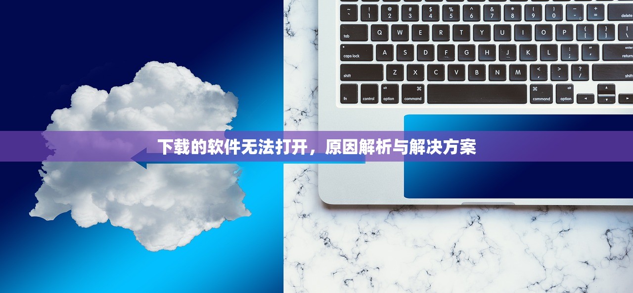下载的软件无法打开，原因解析与解决方案