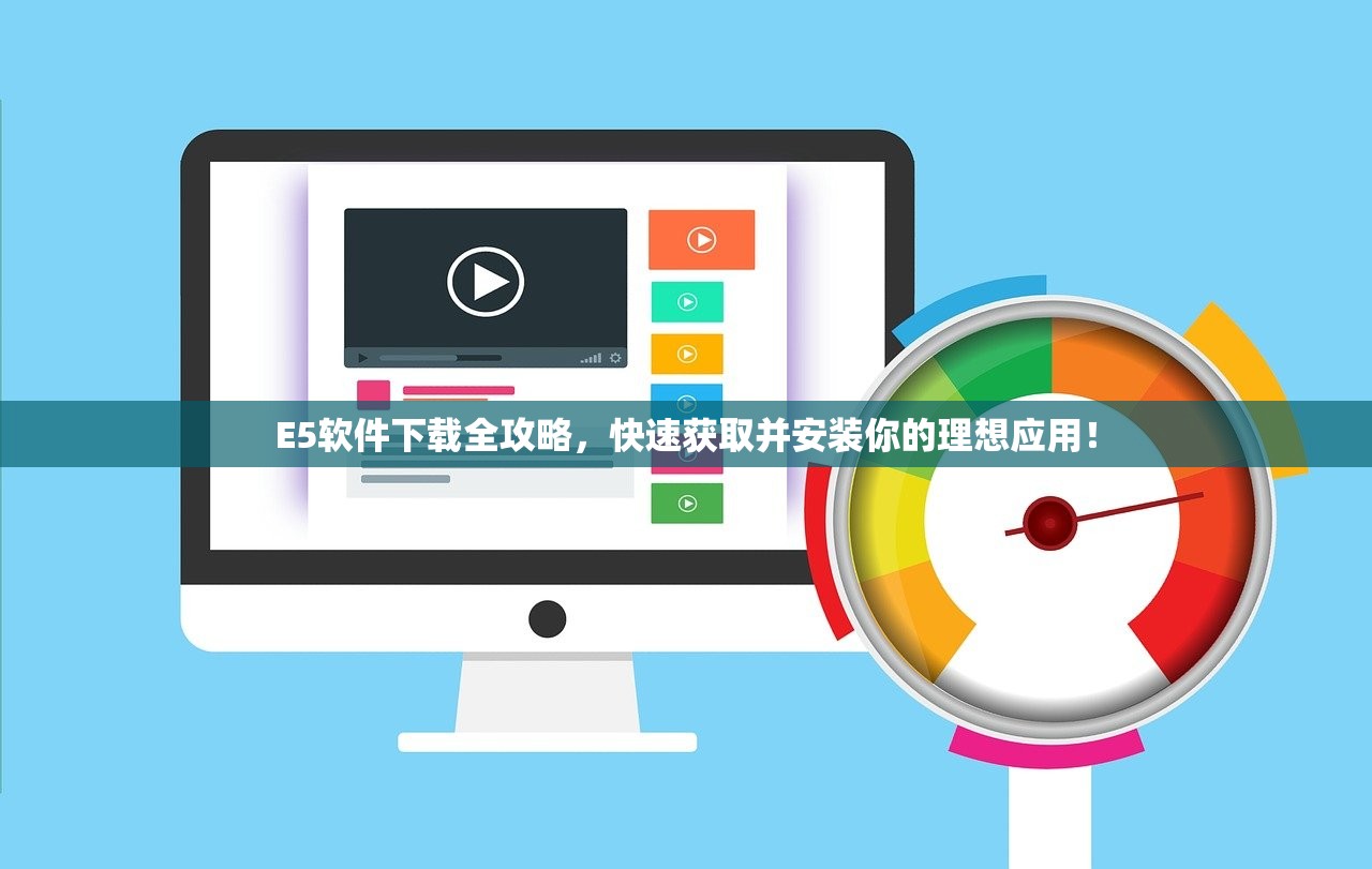 E5软件下载全攻略，快速获取并安装你的理想应用！