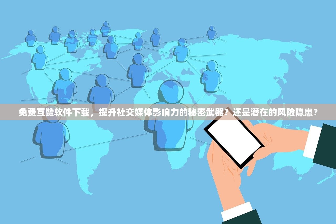 免费互赞软件下载，提升社交媒体影响力的秘密武器？还是潜在的风险隐患？