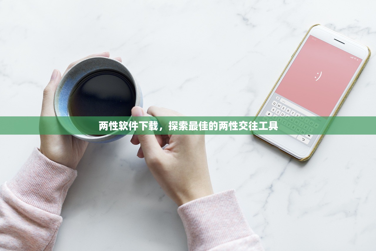 两性软件下载，探索最佳的两性交往工具