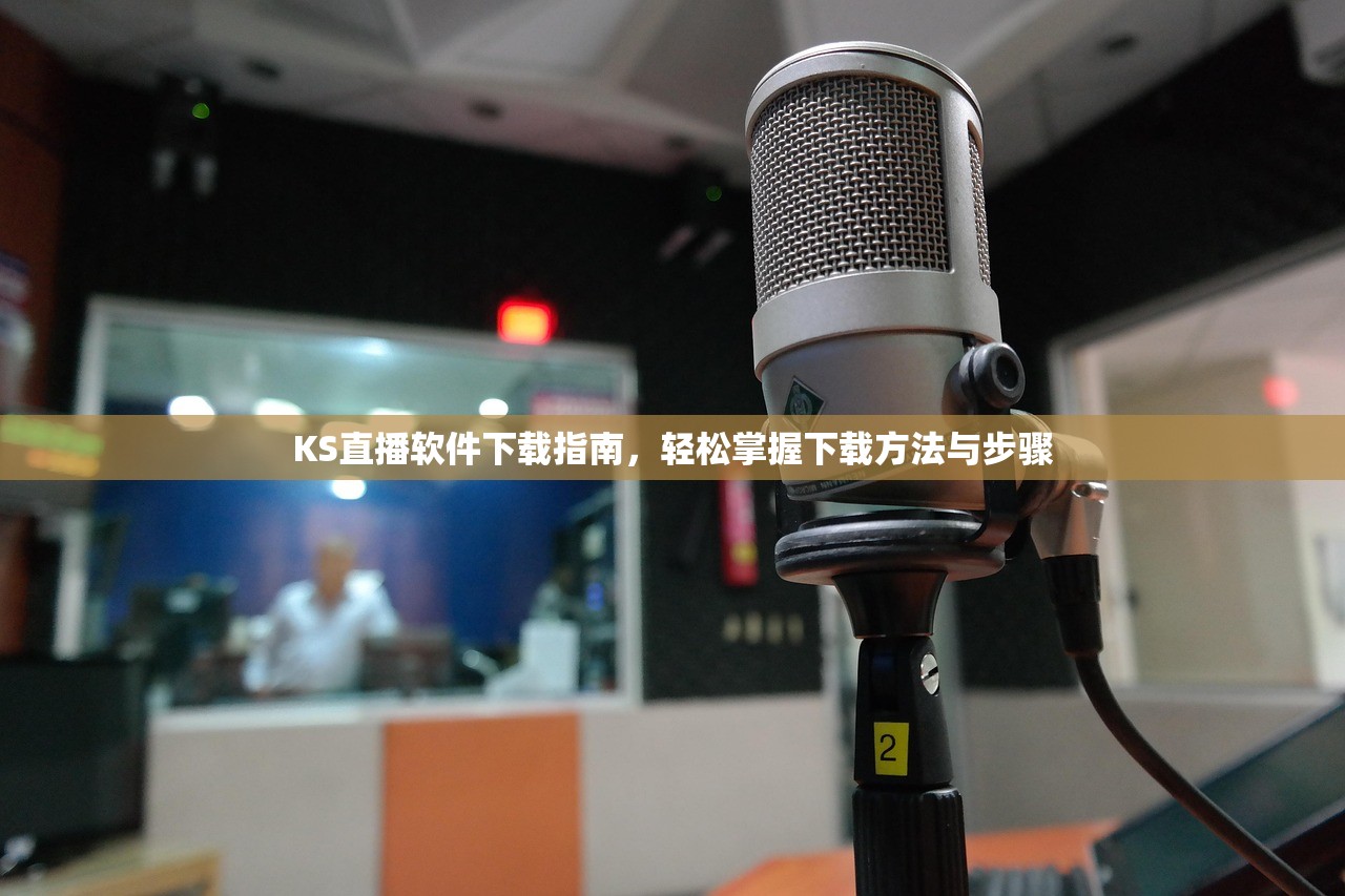 KS直播软件下载指南，轻松掌握下载方法与步骤
