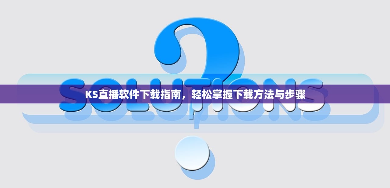 KS直播软件下载指南，轻松掌握下载方法与步骤