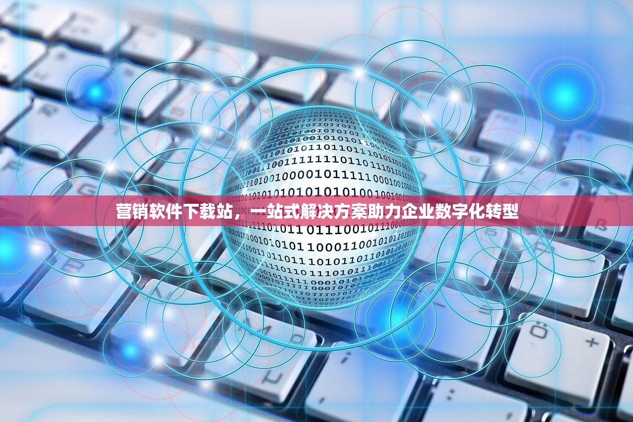 营销软件下载站，一站式解决方案助力企业数字化转型