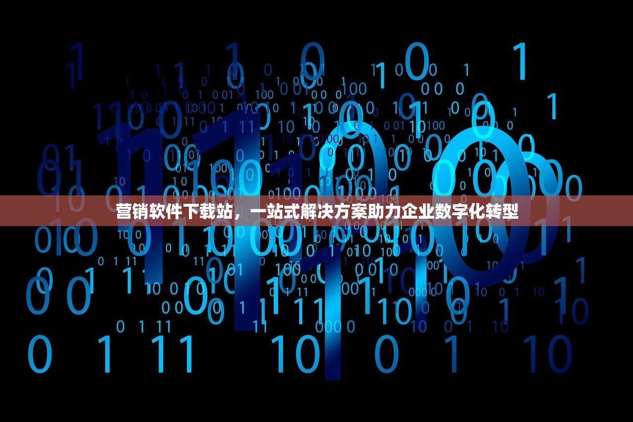 营销软件下载站，一站式解决方案助力企业数字化转型