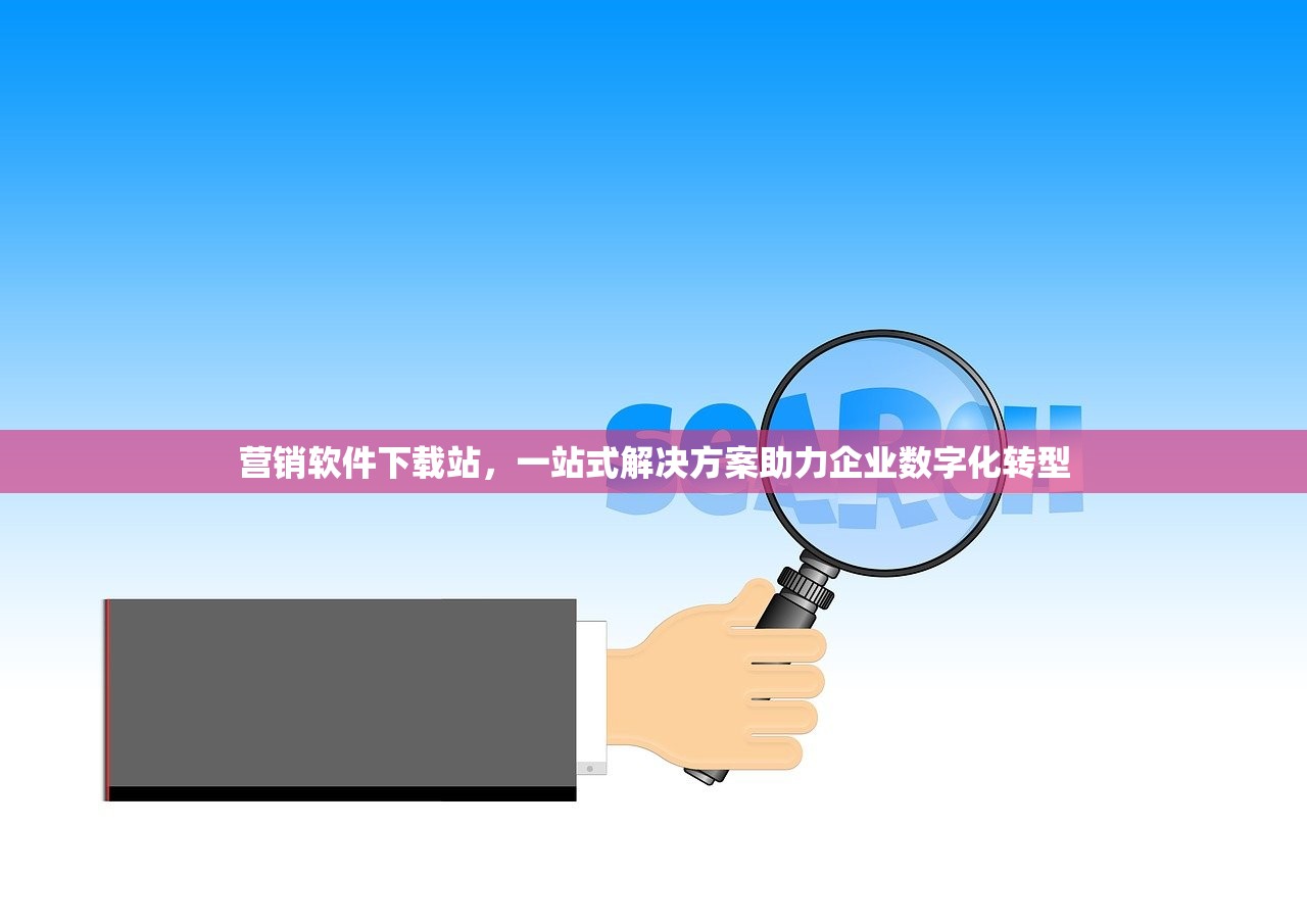 营销软件下载站，一站式解决方案助力企业数字化转型