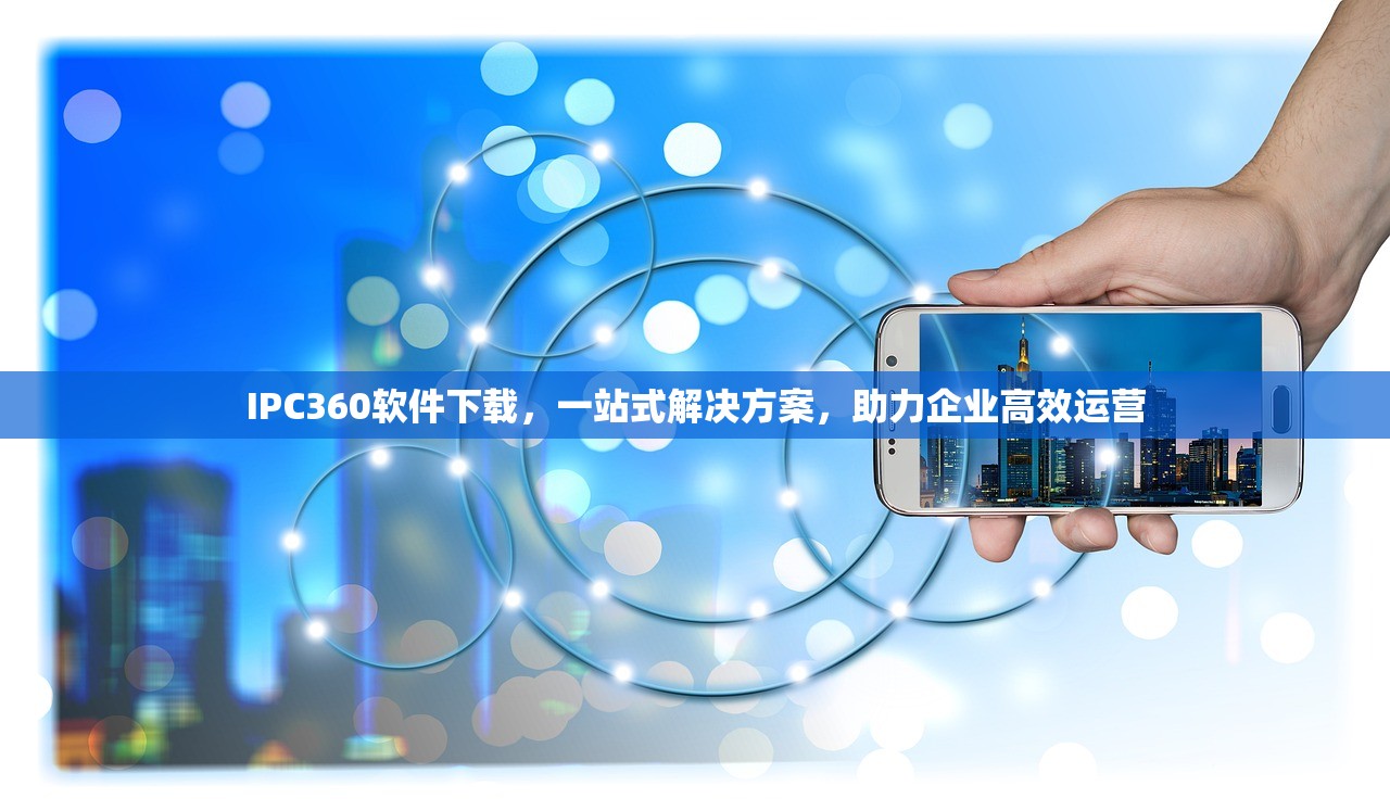 IPC360软件下载，一站式解决方案，助力企业高效运营