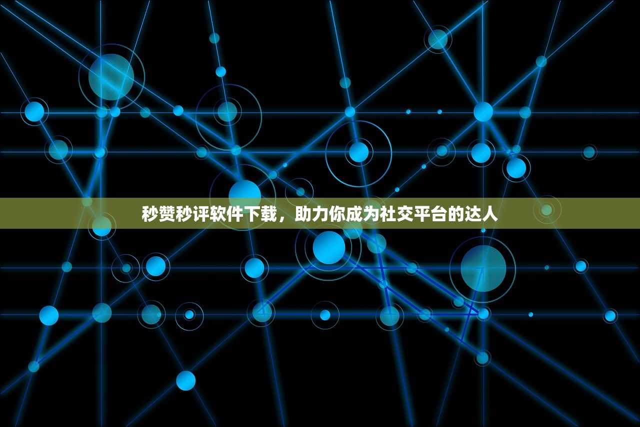 秒赞秒评软件下载，助力你成为社交平台的达人