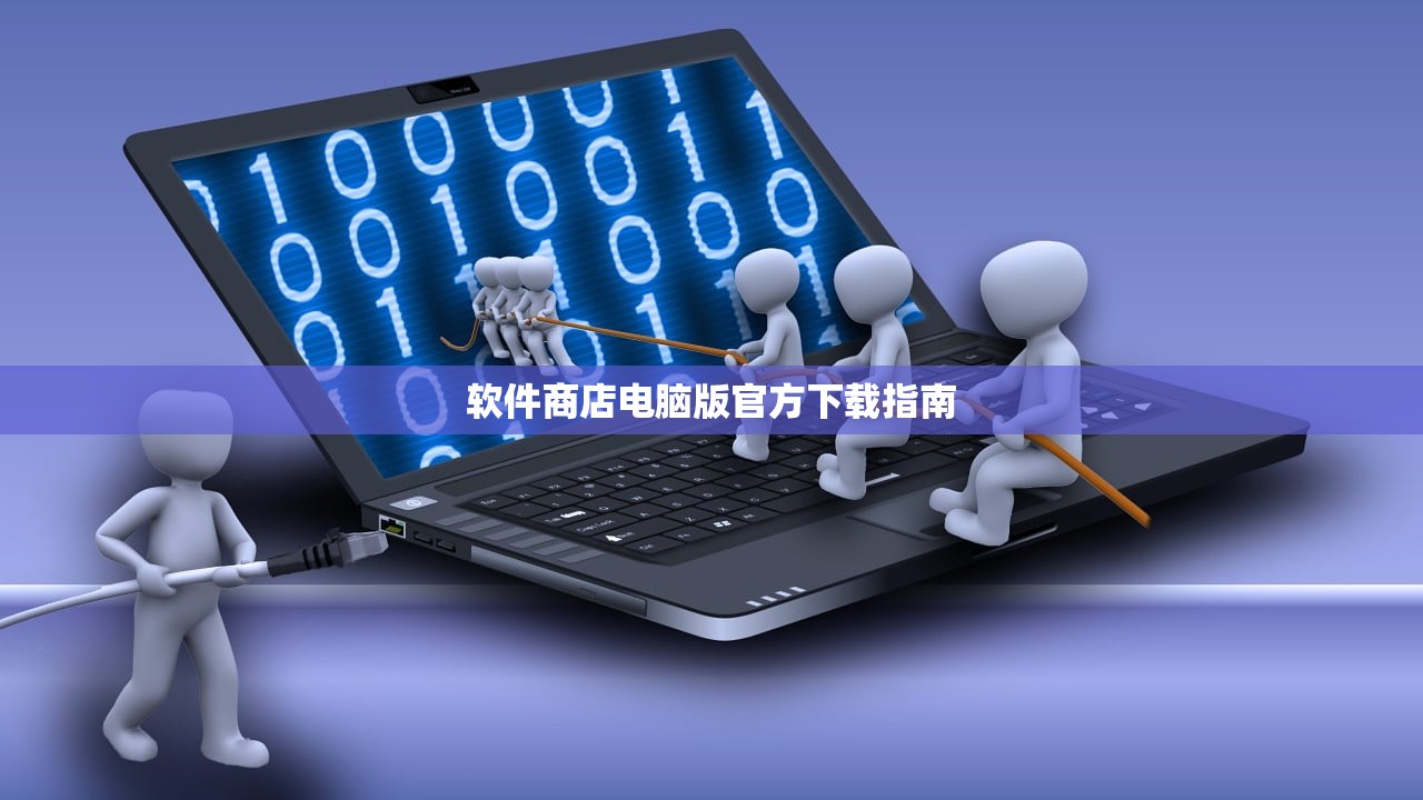 软件商店电脑版官方下载指南