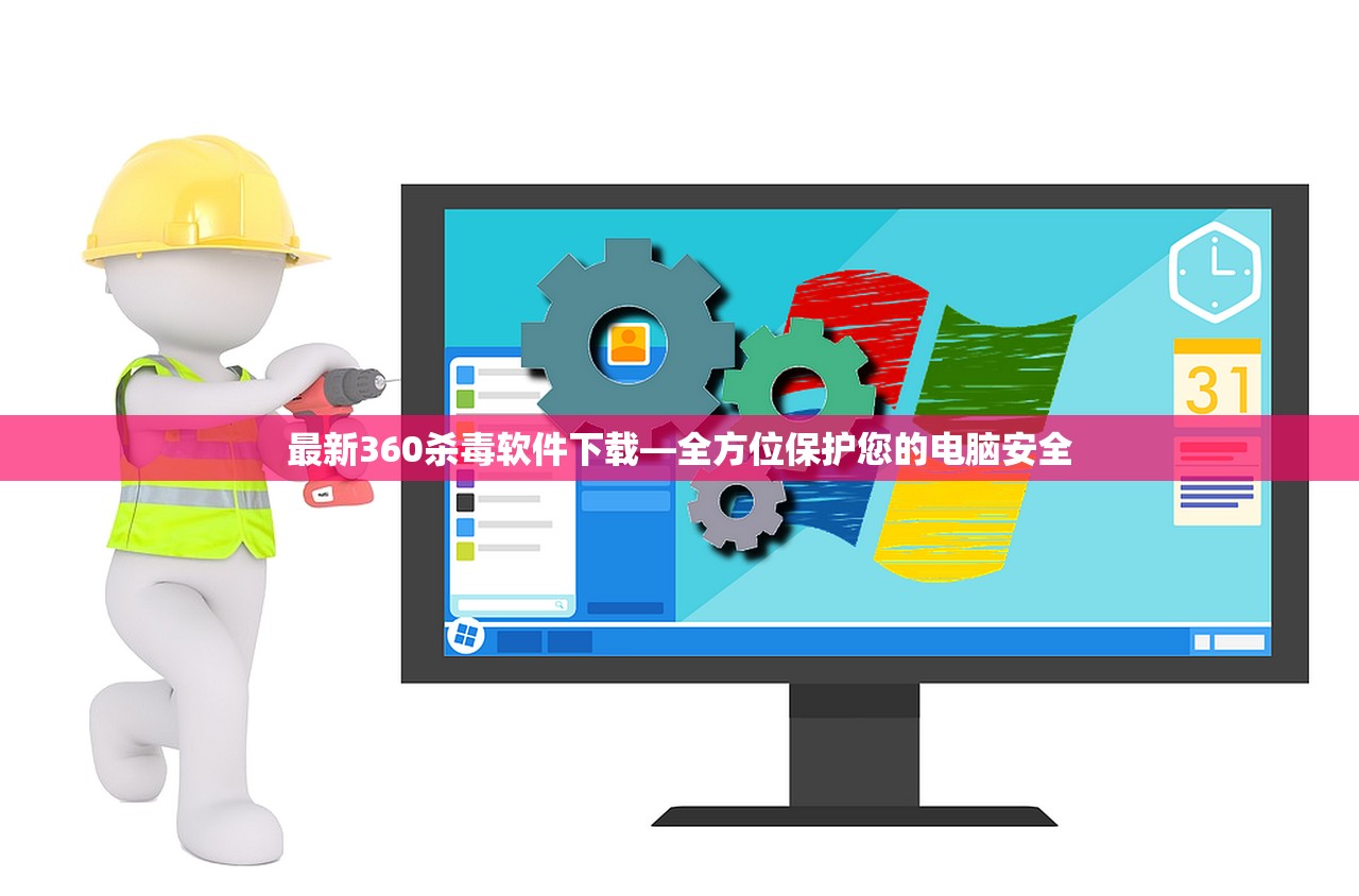 最新360杀毒软件下载—全方位保护您的电脑安全