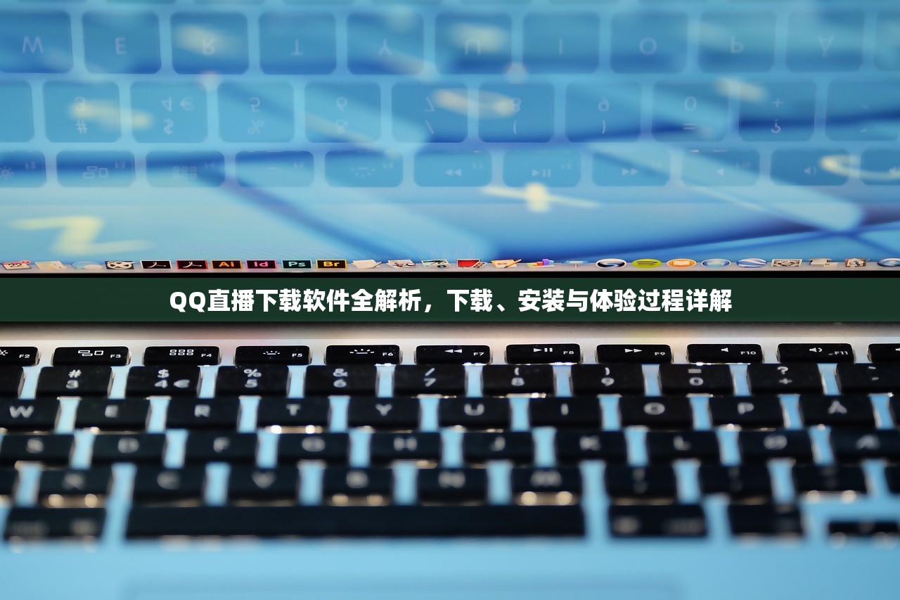 QQ直播下载软件全解析，下载、安装与体验过程详解