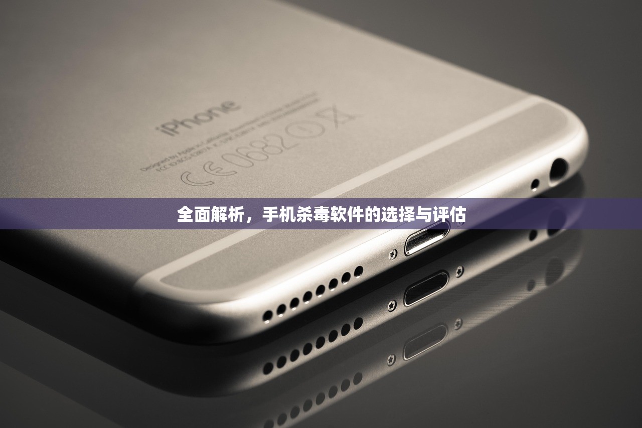 全面解析，手机杀毒软件的选择与评估