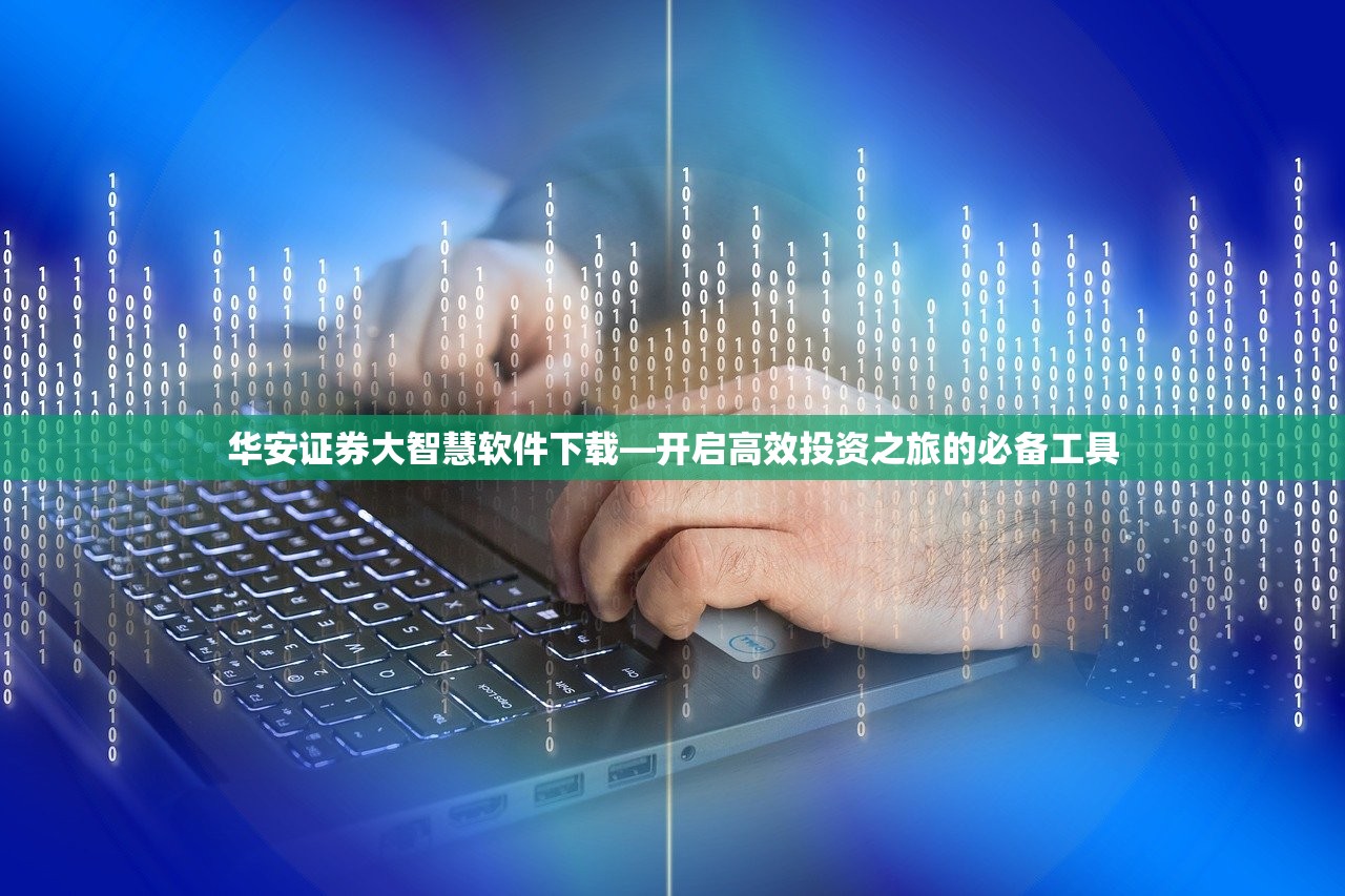 华安证券大智慧软件下载—开启高效投资之旅的必备工具