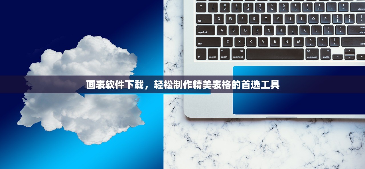 画表软件下载，轻松制作精美表格的首选工具
