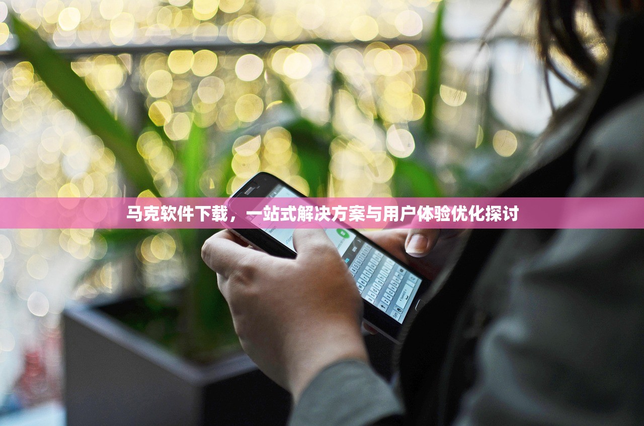 马克软件下载，一站式解决方案与用户体验优化探讨