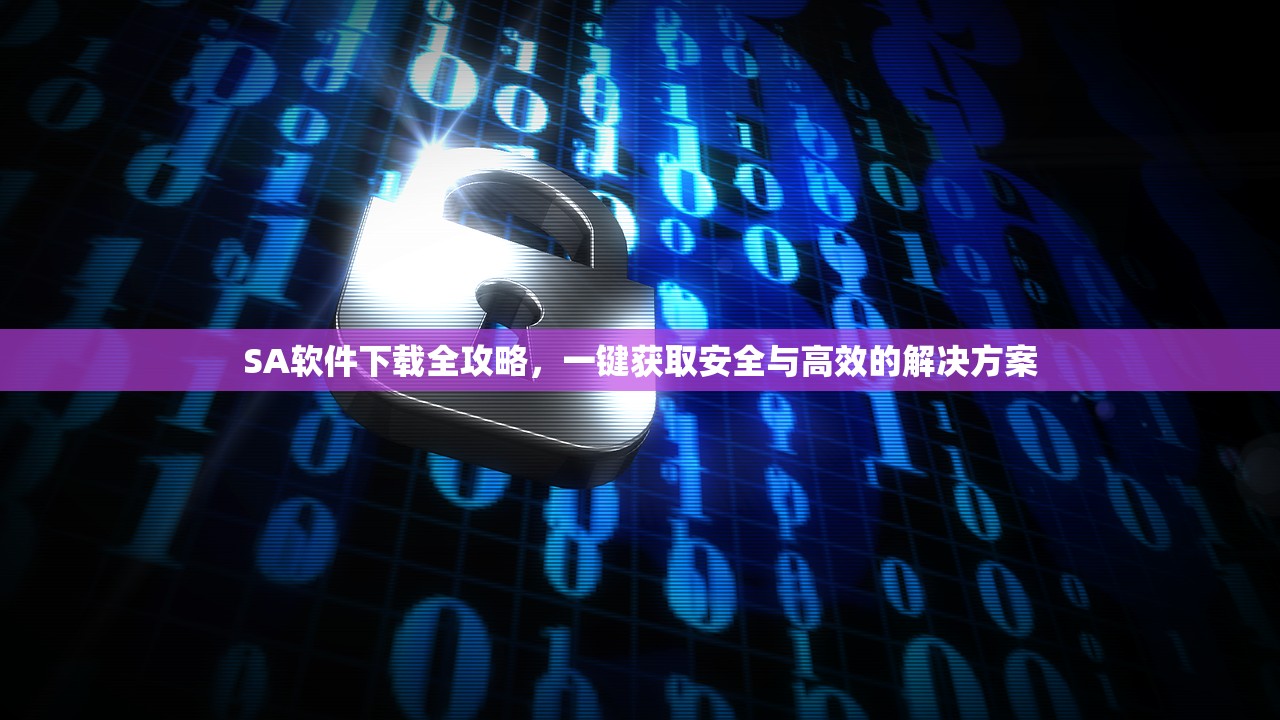 SA软件下载全攻略，一键获取安全与高效的解决方案