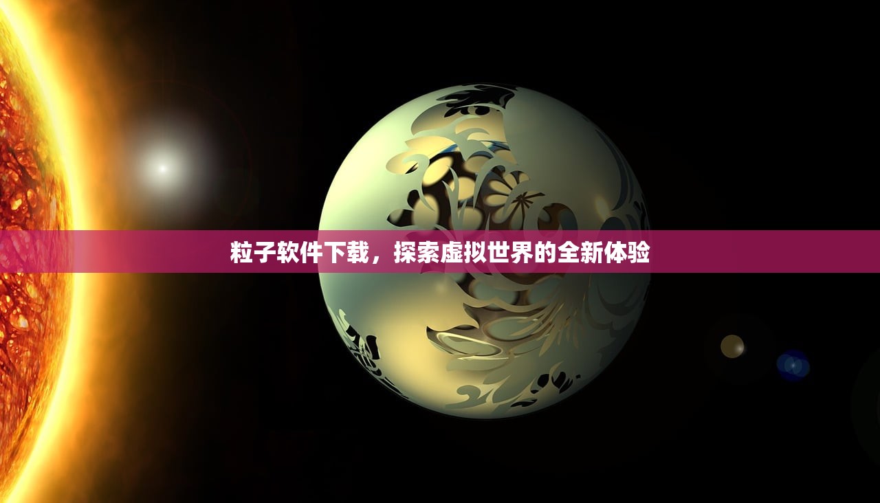 粒子软件下载，探索虚拟世界的全新体验