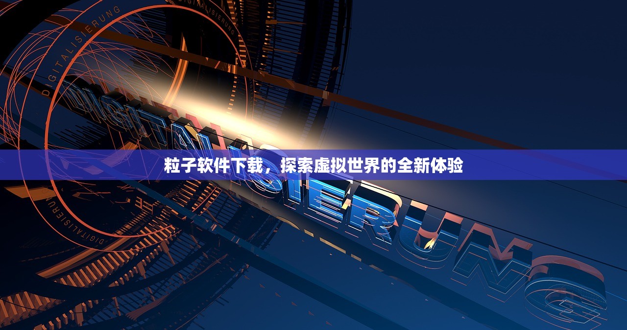 粒子软件下载，探索虚拟世界的全新体验