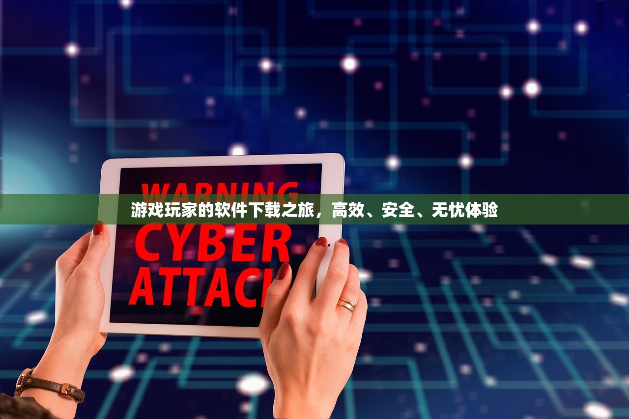游戏玩家的软件下载之旅，高效、安全、无忧体验