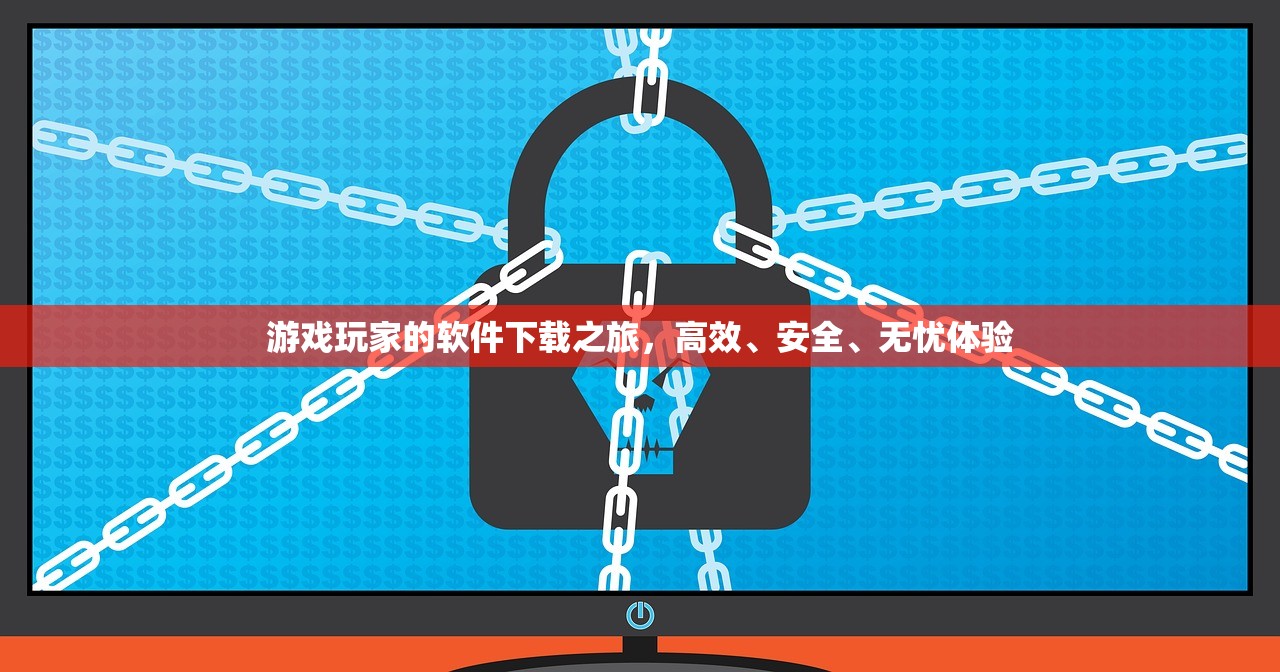 游戏玩家的软件下载之旅，高效、安全、无忧体验