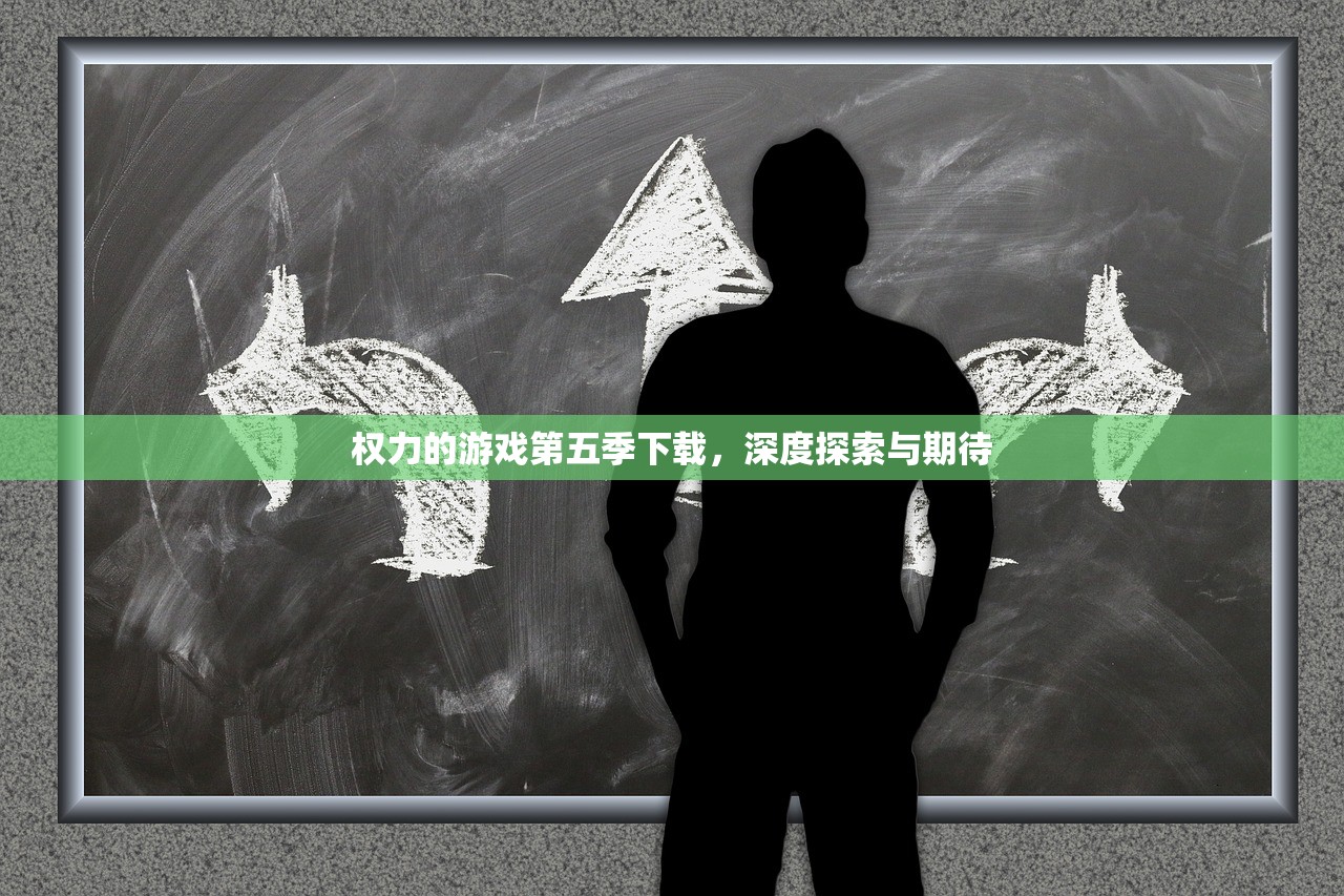 权力的游戏第五季下载，深度探索与期待