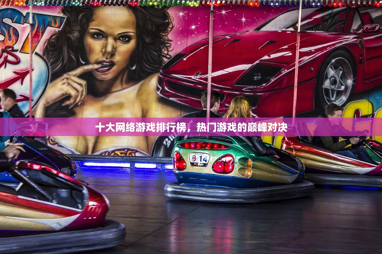 十大网络游戏排行榜，热门游戏的巅峰对决