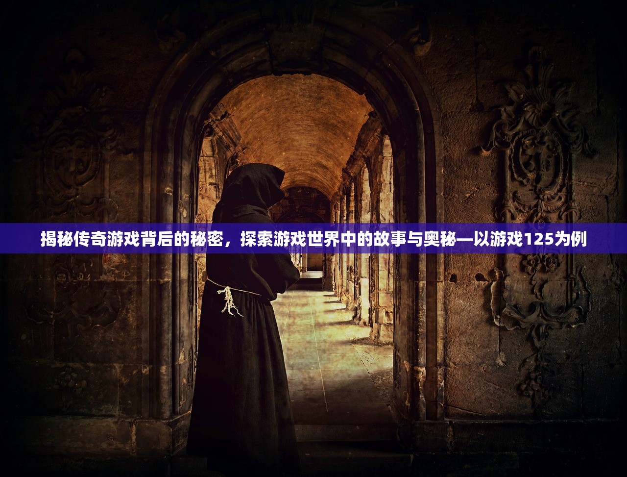 揭秘传奇游戏背后的秘密，探索游戏世界中的故事与奥秘—以游戏125为例