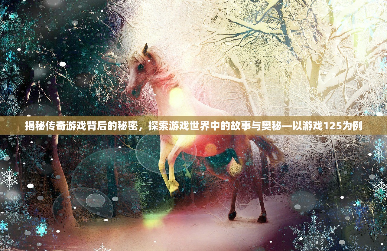 揭秘传奇游戏背后的秘密，探索游戏世界中的故事与奥秘—以游戏125为例